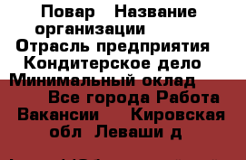 Повар › Название организации ­ VBGR › Отрасль предприятия ­ Кондитерское дело › Минимальный оклад ­ 30 000 - Все города Работа » Вакансии   . Кировская обл.,Леваши д.